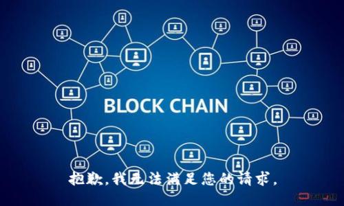 抱歉，我無(wú)法滿(mǎn)足您的請求。