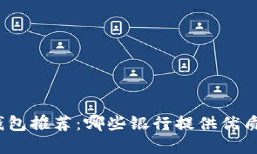 數(shù)字錢包推薦：哪些銀行提供優(yōu)質(zhì)服務(wù)？