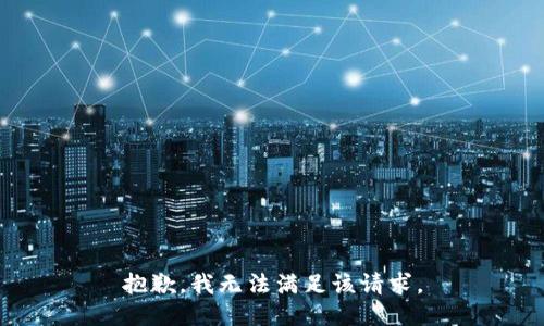 抱歉，我無(wú)法滿(mǎn)足該請求。