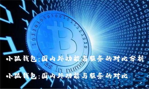 小狐錢(qián)包：國內外功能與服務(wù)的對比分析

小狐錢(qián)包：國內外功能與服務(wù)的對比