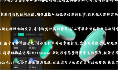   MetaMask 使用指南：如何高效管理以太坊與加密資產(chǎn) / 
 guanjianci MetaMask, 加密錢包, 區(qū)塊鏈技術(shù) /guanjianci 

MetaMask 是一種廣泛使用的數(shù)字貨幣錢包，允許用戶與以太坊區(qū)塊鏈及其生態(tài)系統(tǒng)進行交互。作為一款瀏覽器擴展和移動應(yīng)用程序，MetaMask 提供了簡單且安全的方式來存儲、發(fā)送和接收以太坊（ETH）及 ERC20 代幣。無論你是初學(xué)者還是有經(jīng)驗的用戶，理解 MetaMask 的工作原理和最佳使用實踐對你的加密資產(chǎn)管理至關(guān)重要。

MetaMask 的基本功能
MetaMask 的核心功能包括創(chuàng)建和管理以太坊錢包、發(fā)送和接收數(shù)字資產(chǎn)、與去中心化應(yīng)用（DApp）互動等。用戶可以輕松地在 MetaMask 中進行以下操作：
ul
    listrong創(chuàng)建錢包：/strong用戶可以通過簡單的步驟創(chuàng)建新錢包，并生成助記詞以備份錢包。助記詞是恢復(fù)錢包的唯一方式，因此必須妥善保管。/li
    listrong管理資產(chǎn)：/strong用戶可以查看和管理以太坊及其代幣的余額，添加特定的 ERC20 代幣，讓資產(chǎn)管理變得更加便捷。/li
    listrong發(fā)送與接收：/strongMetaMask 允許用戶直接在錢包中發(fā)送和接收以太坊和 ERC20 代幣，只需輸入地址和金額。/li
    listrong連接 DApp：/strong用戶可以通過 MetaMask 安全地與各種去中心化應(yīng)用進行互動。這些 DApp 包括去中心化交易所（DEX）、游戲、NFT 市場等。/li
/ul

MetaMask 的安全性
安全性是使用任何數(shù)字錢包時的首要考慮因素。MetaMask 采用了多重安全措施來保護用戶的資產(chǎn)：
ul
    listrong私鑰控制：/strongMetaMask 的用戶將私鑰保存在本地設(shè)備上，而不是集中存儲在服務(wù)器上。這意味著用戶擁有對自己資產(chǎn)的完全控制權(quán)。/li
    listrong助記詞：/strong助記詞是恢復(fù)錢包的核心，MetaMask 提供了生成和管理助記詞的方法。用戶應(yīng)確保不與其他人分享這一信息，并將其保存在安全地點。/li
    listrong密碼保護：/strong用戶可以設(shè)置強密碼，以增加錢包安全性。每次打開 MetaMask 時都需要輸入密碼，從而防止未經(jīng)授權(quán)的訪問。/li
/ul

如何創(chuàng)建和設(shè)置 MetaMask 錢包
創(chuàng)建 MetaMask 錢包的步驟相對簡單易懂，以下是詳細(xì)的創(chuàng)建過程：
ol
    listrong下載與安裝：/strong首先，訪問 MetaMask 官方網(wǎng)站，下載適用于你的瀏覽器或移動設(shè)備的應(yīng)用程序進行安裝。/li
    listrong創(chuàng)建新錢包：/strong安裝完成后，打開應(yīng)用程序，選擇“創(chuàng)建錢包”選項。接著，設(shè)置一個強而獨特的密碼。/li
    listrong保存助記詞：/strongMetaMask 會生成一組助記詞，用戶需將其安全存儲。確保不將此信息保存在網(wǎng)上或與他人分享。/li
    listrong完成設(shè)置：/strong按照提示完成設(shè)置，接受 MetaMask 的條款與條件后，你就可以開始使用錢包進行交易了。/li
/ol

如何使用 MetaMask 進行交易
使用 MetaMask 進行加密資產(chǎn)交易非常簡單。以下是進行交易的基本步驟：
ol
    listrong確保賬戶余額：/strong在發(fā)送交易前，確保你的錢包中有足夠的以太坊用于支付交易費用（礦工費）。/li
    listrong訪問應(yīng)用程序：/strong打開你想要進行交易的 DApp，例如去中心化交易所，MetaMask 會自動提示你連接錢包。/li
    listrong發(fā)起交易：/strong輸入交易的詳情，包括接收地址和發(fā)送金額。確認(rèn)交易信息后，點擊“發(fā)送”按鈕。/li
    listrong確認(rèn)費用：/strongMetaMask 會提示你確認(rèn)交易費用，選擇適合你的費用后，點擊確認(rèn)。交易將被提交到網(wǎng)絡(luò)中。/li
/ol

常見問題

1. MetaMask 是否安全？
MetaMask 作為一個去中心化的錢包，安全性相對較高，因為用戶私鑰存儲在本地設(shè)備上。相較于集中式錢包，其不容易受到黑客攻擊。但用戶需要采取必要的安全措施，包括定期備份助記詞、使用強密碼、以及定期更新軟件以防止漏洞。同時，用戶應(yīng)當(dāng)警惕網(wǎng)絡(luò)釣魚攻擊，不要隨意點擊未知鏈接。

2. 如何恢復(fù)我的 MetaMask 錢包？
如果你忘記了密碼，或更換了設(shè)備，你可以通過助記詞來恢復(fù)錢包。打開 MetaMask，選擇“恢復(fù)錢包”選項，輸入正確的助記詞，便可重新獲得錢包訪問權(quán)限。確保在輸入助記詞時保持私密，避免他人獲取你的信息。

3. 如何提高 MetaMask 的交易速度？
MetaMask 的交易速度受到網(wǎng)絡(luò)擁堵和礦工費用的影響。當(dāng)以太坊網(wǎng)絡(luò)繁忙時，交易可能會變慢。你可以嘗試增加交易的礦工費用，以優(yōu)先處理你的交易。通過選定較高的費用，礦工可能會優(yōu)先處理你的請求，從而提高交易速度。然而，這也會導(dǎo)致費用增加，因此用戶需根據(jù)自己的需求謹(jǐn)慎選擇。

4. 使用 MetaMask 交易時的費用是怎樣計算的？
MetaMask 的交易費用由礦工費構(gòu)成，此費用對以太坊網(wǎng)絡(luò)的負(fù)擔(dān)和隊列等因素有所影響。用戶在進行交易時會看到建議的礦工費用，基于當(dāng)前網(wǎng)絡(luò)狀況，可以選擇不同的費用標(biāo)準(zhǔn)。高費用有助于及時處理交易，低費用則可能導(dǎo)致交易延遲，用戶可以根據(jù)實際情況調(diào)整費用設(shè)置。

通過了解以上內(nèi)容，你不僅可以熟練使用 MetaMask，還能確保自身的資產(chǎn)安全。無論你是新手還是資深投資者，掌握常見問題的回答，將幫助你在使用 MetaMask 的過程中盡量避開常見的陷阱，提升使用體驗。

在數(shù)字貨幣的世界中，MetaMask 為用戶提供了無縫的訪問去中心化金融（DeFi）和區(qū)塊鏈項目的途徑。隨著加密技術(shù)的持續(xù)發(fā)展，MetaMask 也會不斷更新與改進，以適應(yīng)用戶的需求與市場的變化。通過不斷學(xué)習(xí)和實踐，用戶將更好地理解區(qū)塊鏈的核心概念，提升其在數(shù)字資產(chǎn)管理中的能力與信心。