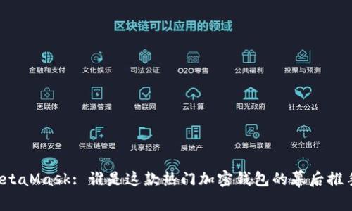 MetaMask: 誰(shuí)是這款熱門(mén)加密錢(qián)包的幕后推手？