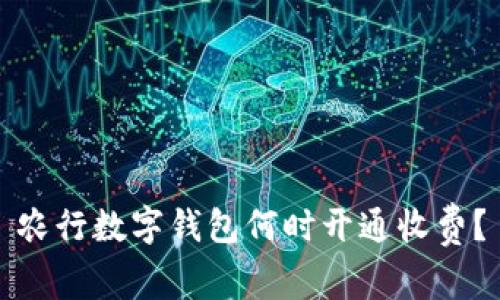 農(nóng)行數(shù)字錢包何時開通收費？