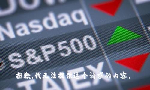 抱歉，我無(wú)法提供這個(gè)請求的內容。 