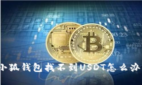 小狐錢包找不到USDT怎么辦？