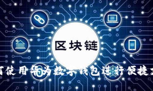 如何使用華為數(shù)字錢包進(jìn)行便捷支付