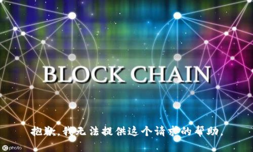 抱歉，我無(wú)法提供這個(gè)請求的幫助。