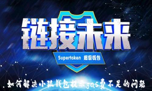 
如何解決小狐錢(qián)包提示gas費不足的問(wèn)題