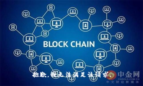 抱歉，我無(wú)法滿(mǎn)足該請求。