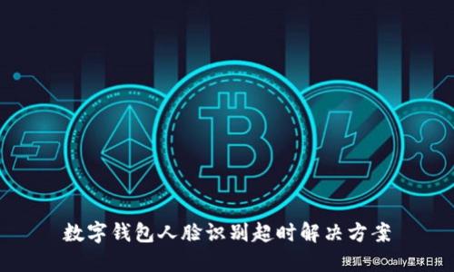 數(shù)字錢包人臉識別超時解決方案