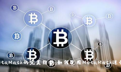 幣安智能鏈與MetaMask的完美結合：如何使用MetaMask進(jìn)行幣安智能鏈交易