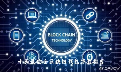 十大最安全區(qū)塊鏈錢(qián)包下載推薦