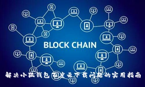 解決小狐錢(qián)包百度云下載問(wèn)題的實(shí)用指南