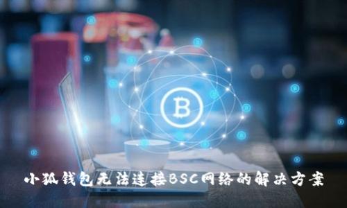 小狐錢包無法連接BSC網(wǎng)絡(luò)的解決方案