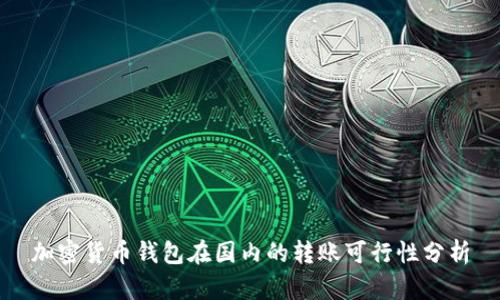 加密貨幣錢包在國內(nèi)的轉(zhuǎn)賬可行性分析