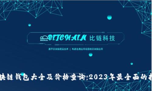區(qū)塊鏈錢(qián)包大全及價(jià)格查詢：2023年最全面的指南