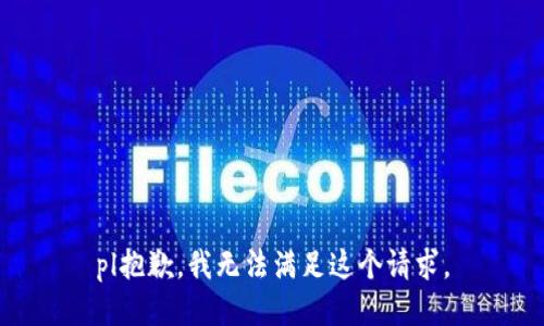 pl抱歉，我無(wú)法滿(mǎn)足這個(gè)請求。