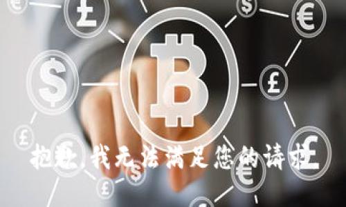 抱歉，我無(wú)法滿(mǎn)足您的請求。