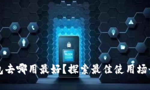 數(shù)字錢包去哪用最好？探索最佳使用場景與平臺