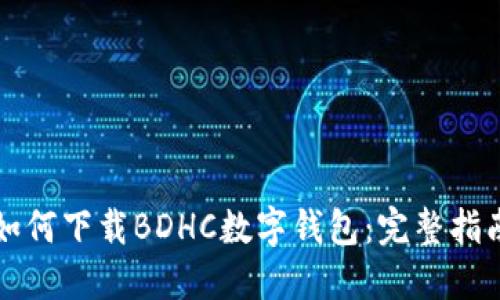 如何下載BDHC數(shù)字錢包：完整指南