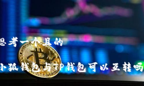思考一個(gè)且的

小狐錢(qián)包與TP錢(qián)包可以互轉嗎？