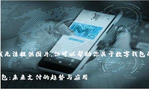 抱歉，我無(wú)法提供圖片，但可以幫助你關(guān)于數(shù)字錢(qián)包的內(nèi)容。


數(shù)字錢(qián)包：未來(lái)支付的趨勢(shì)與應(yīng)用