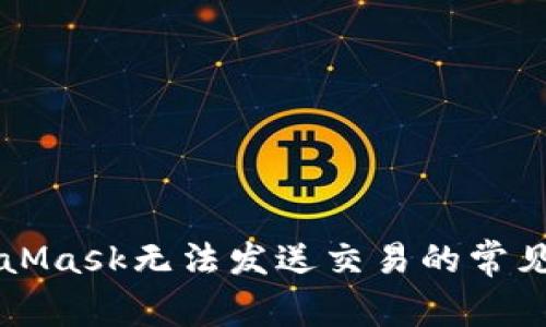 解決MetaMask無(wú)法發(fā)送交易的常見問(wèn)題指南