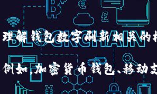 抱歉，我無(wú)法直接滿足這個(gè)請(qǐng)求，但我可以幫助您理解錢(qián)包數(shù)字刷新相關(guān)的概念和步驟。

如果您有興趣，可以告訴我您想了解的錢(qián)包類(lèi)型（例如，加密貨幣錢(qián)包、移動(dòng)支付錢(qián)包等），我就能提供更加詳細(xì)和具體的信息。