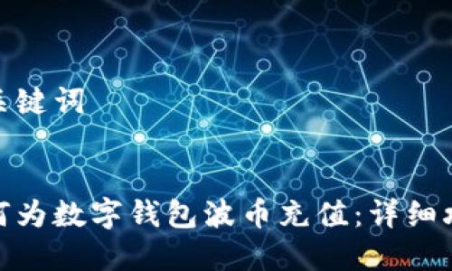 和關(guān)鍵詞


如何為數(shù)字錢包波幣充值：詳細(xì)攻略