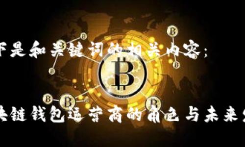 以下是和關鍵詞的相關內(nèi)容：


區(qū)塊鏈錢包運營商的角色與未來發(fā)展