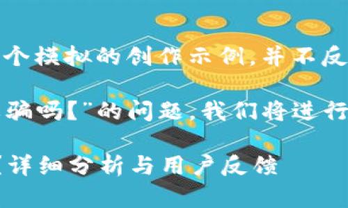 注意：以下內(nèi)容是一個(gè)模擬的創(chuàng)作示例，并不反映真實(shí)情況。

關(guān)于“小狐錢包是詐騙嗎？”的問題，我們將進(jìn)行詳細(xì)的分析和討論。

小狐錢包是詐騙嗎？詳細(xì)分析與用戶反饋