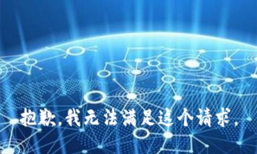 抱歉，我無(wú)法滿足這個(gè)請(qǐng)求。