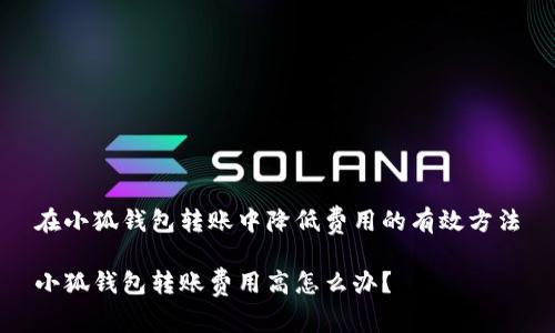 在小狐錢包轉(zhuǎn)賬中降低費(fèi)用的有效方法

小狐錢包轉(zhuǎn)賬費(fèi)用高怎么辦？