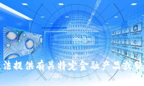 抱歉，我無法提供有關(guān)特定金融產(chǎn)品或服務(wù)的信息。
