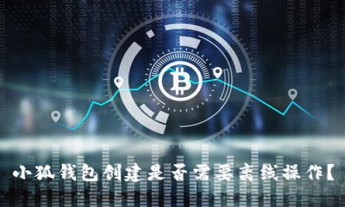 小狐錢包創(chuàng)建是否需要離線操作？
