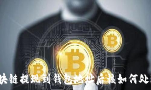    
區(qū)塊鏈提現(xiàn)到錢包地址后該如何處理？