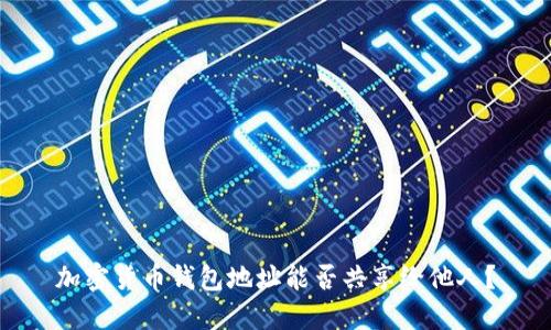 加密貨幣錢(qián)包地址能否共享給他人？