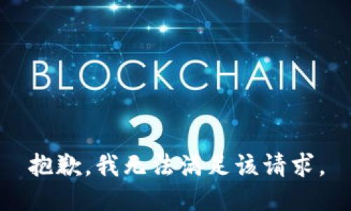 抱歉，我無(wú)法滿(mǎn)足該請求。