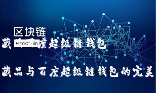 數(shù)字藏品百度超級(jí)鏈錢(qián)包

數(shù)字藏品與百度超級(jí)鏈錢(qián)包的完美結(jié)合