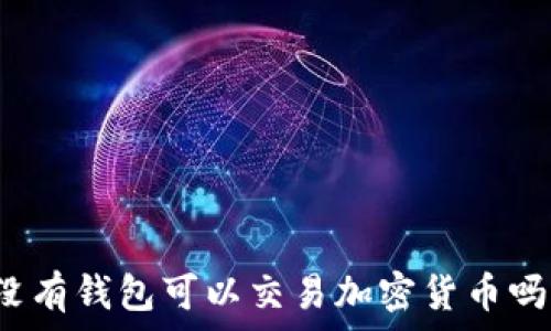  
沒有錢包可以交易加密貨幣嗎？