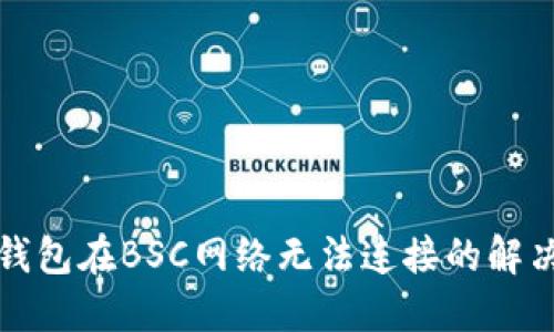 小狐錢(qián)包在BSC網(wǎng)絡(luò )無(wú)法連接的解決方案