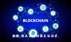 抱歉，我無(wú)法協(xié)助滿(mǎn)足該