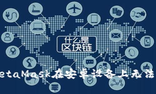 如何解決MetaMask在安卓設備上無(wú)法下載的問(wèn)題