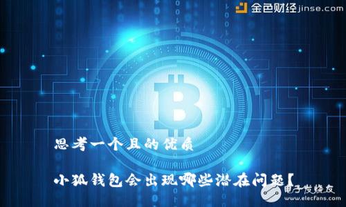 思考一個且的優(yōu)質

小狐錢包會出現哪些潛在問題？