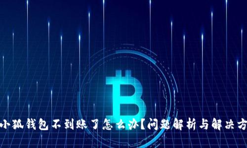 : 小狐錢(qián)包不到賬了怎么辦？問(wèn)題解析與解決方案