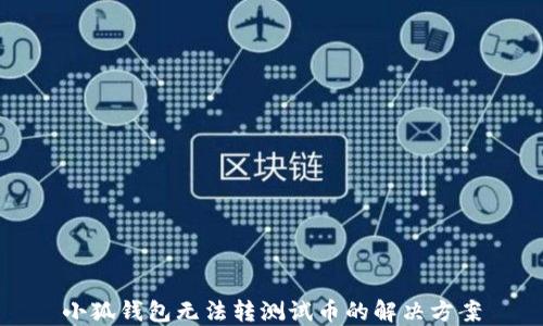 
小狐錢(qián)包無(wú)法轉測試幣的解決方案