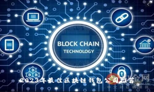 2023年最佳區(qū)塊鏈錢(qián)包公司推薦