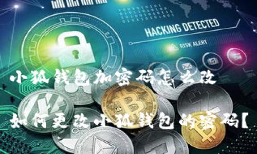 小狐錢(qián)包加密碼怎么改

如何更改小狐錢(qián)包的密碼？