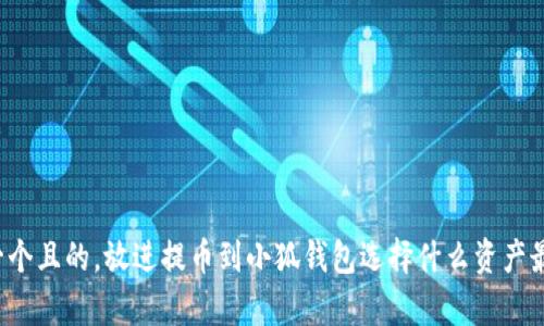 思考一個且的，放進提幣到小狐錢包選擇什么資產(chǎn)最劃算？
