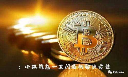 : 小狐錢(qián)包一直閃退的解決方法